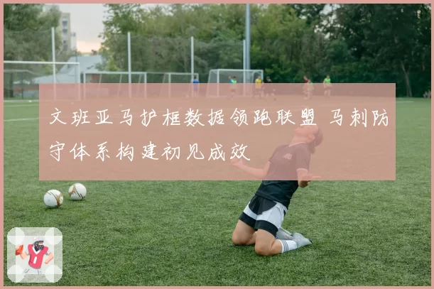 文班亚马护框数据领跑联盟 马刺防守体系构建初见成效