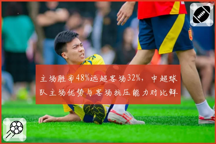 主场胜率48%远超客场32%,中超球队主场优势与客场抗压能力对比鲜明。
