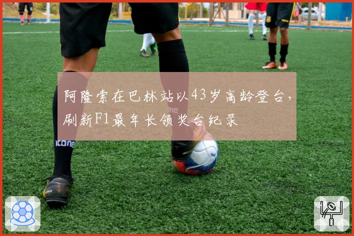 阿隆索在巴林站以43岁高龄登台,刷新F1最年长领奖台纪录
