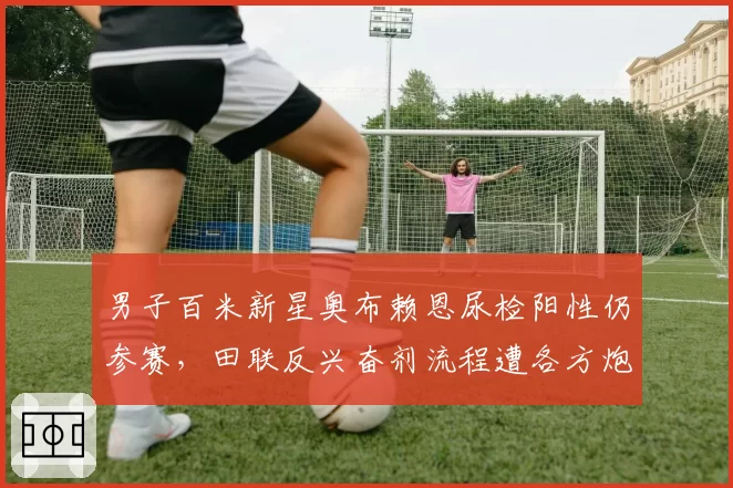 男子百米新星奥布赖恩尿检阳性仍参赛,田联反兴奋剂流程遭各方炮轰