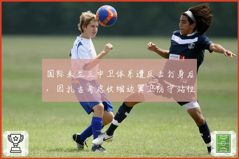 国际米兰三中卫体系遭反击打身后，因扎吉考虑收缩边翼卫防守站位