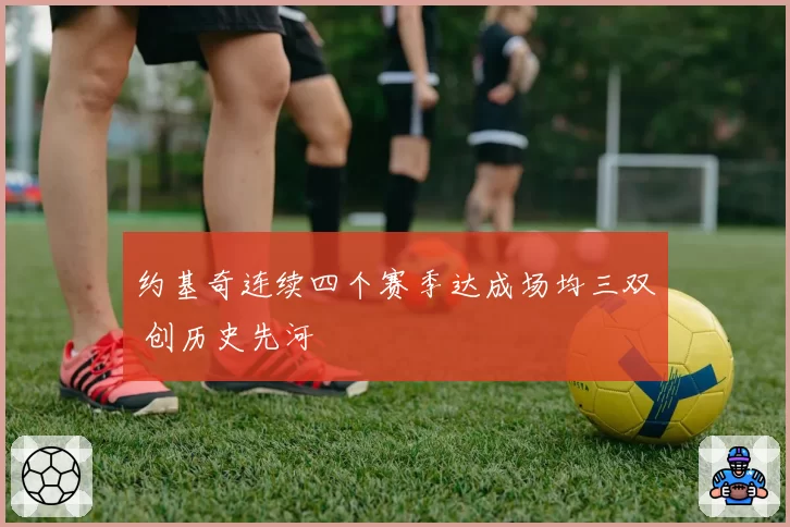 约基奇连续四个赛季达成场均三双 创历史先河