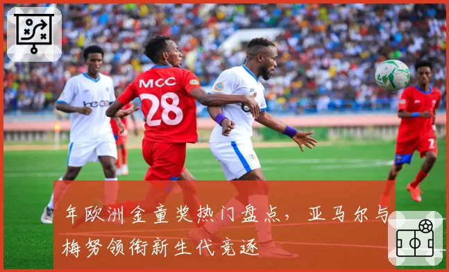 年欧洲金童奖热门盘点,亚马尔与梅努领衔新生代竞逐