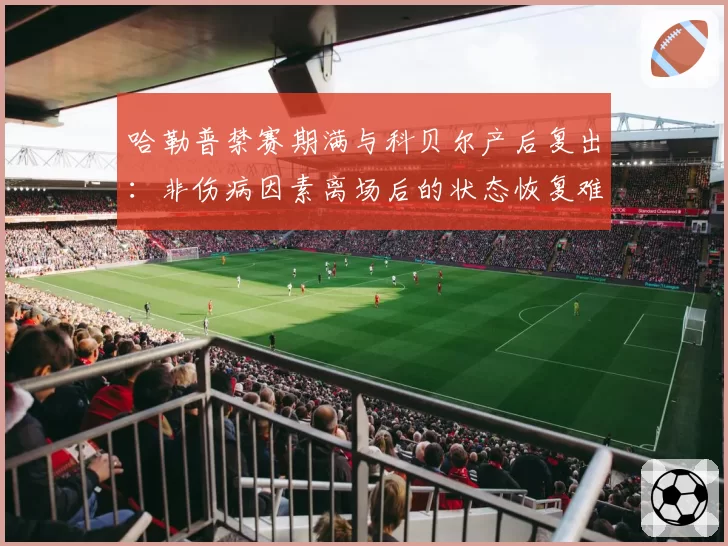 哈勒普禁赛期满与科贝尔产后复出：非伤病因素离场后的状态恢复难度分析