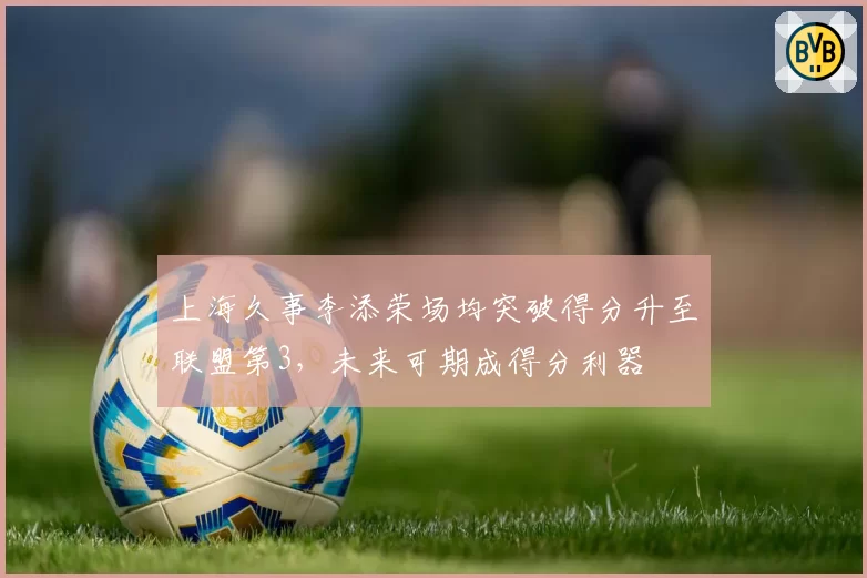 上海久事李添荣场均突破得分升至联盟第3,未来可期成得分利器