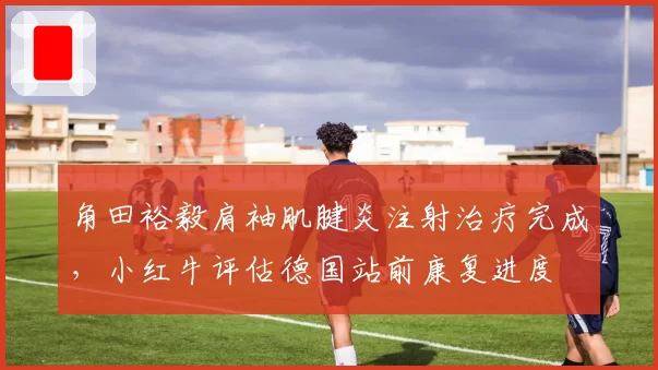 角田裕毅肩袖肌腱炎注射治疗完成，小红牛评估德国站前康复进度