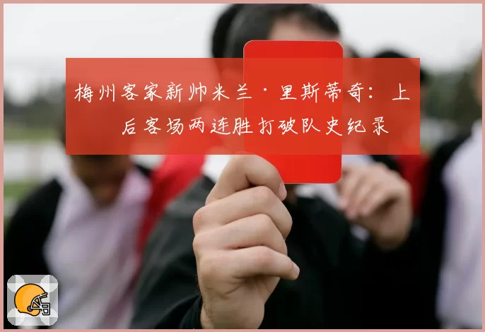 梅州客家新帅米兰·里斯蒂奇：上任后客场两连胜打破队史纪录