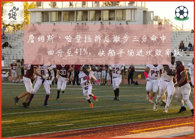 詹姆斯·哈登挡拆后撤步三分命中率回升至41%，快船半场进攻效率跃居联盟第五