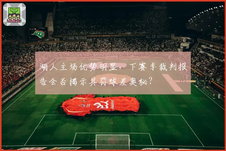湖人主场优势明显,下赛季裁判报告会否揭示其罚球差奥秘?