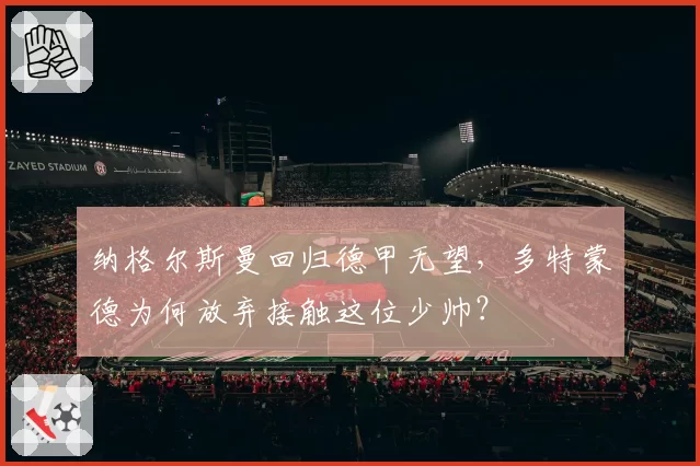 纳格尔斯曼回归德甲无望，多特蒙德为何放弃接触这位少帅？