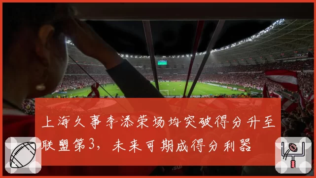 上海久事李添荣场均突破得分升至联盟第3,未来可期成得分利器