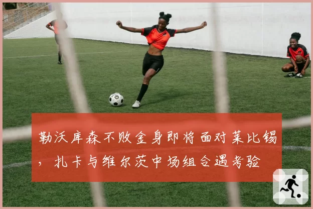 勒沃库森不败金身即将面对莱比锡,扎卡与维尔茨中场组合遇考验