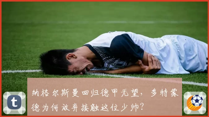 纳格尔斯曼回归德甲无望，多特蒙德为何放弃接触这位少帅？