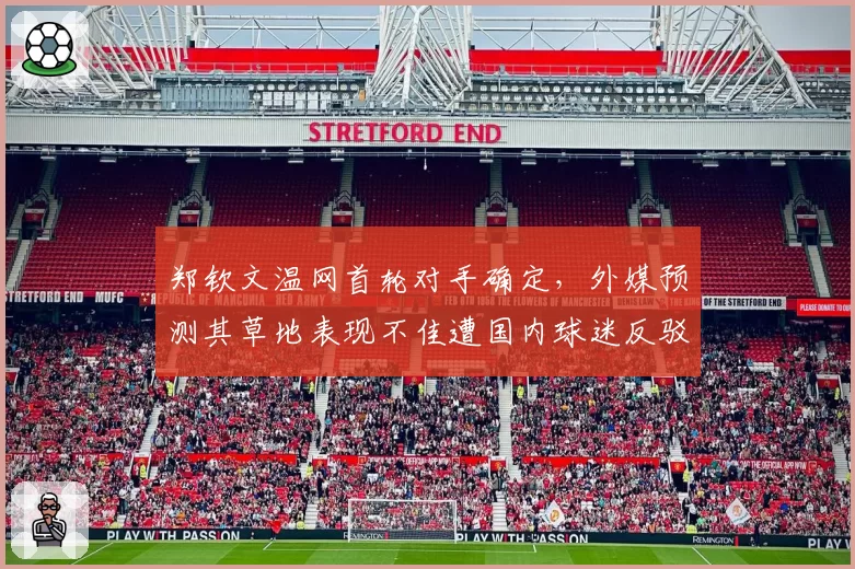 郑钦文温网首轮对手确定，外媒预测其草地表现不佳遭国内球迷反驳