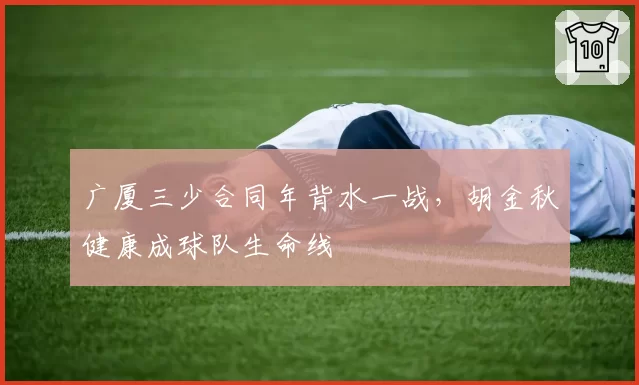广厦三少合同年背水一战，胡金秋健康成球队生命线