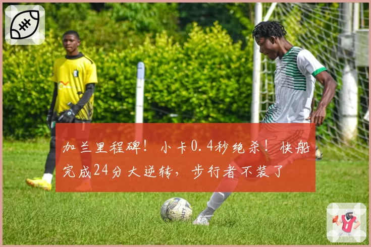 加兰里程碑！小卡0.4秒绝杀！快船完成24分大逆转，步行者不装了