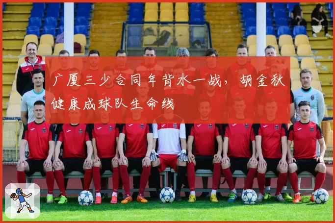 广厦三少合同年背水一战，胡金秋健康成球队生命线