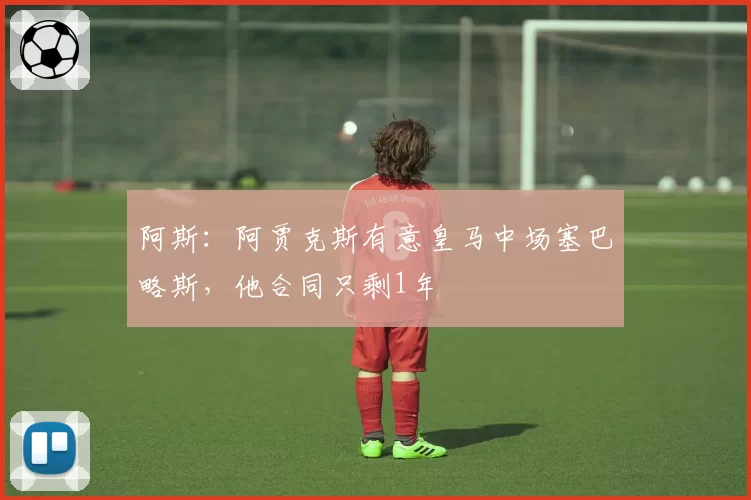 阿斯：阿贾克斯有意皇马中场塞巴略斯，他合同只剩1年