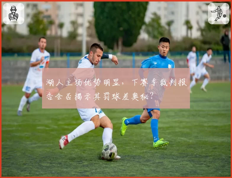 湖人主场优势明显,下赛季裁判报告会否揭示其罚球差奥秘?