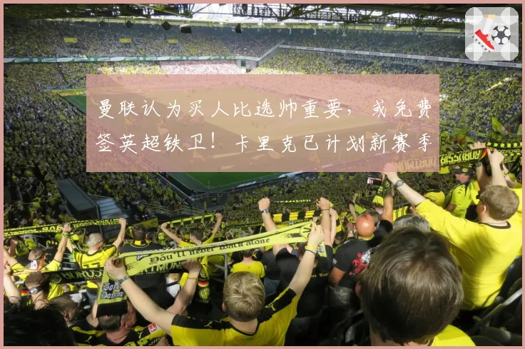 曼联认为买人比选帅重要，或免费签英超铁卫！卡里克已计划新赛季