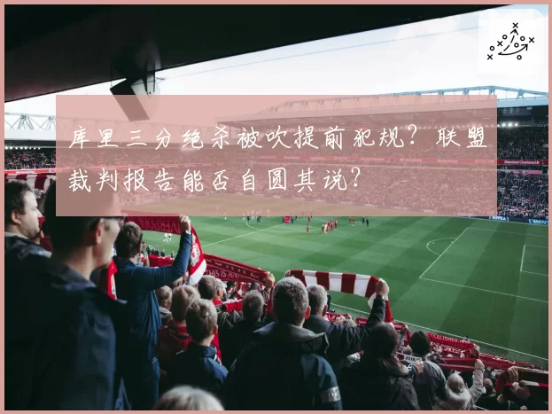 库里三分绝杀被吹提前犯规？联盟裁判报告能否自圆其说？