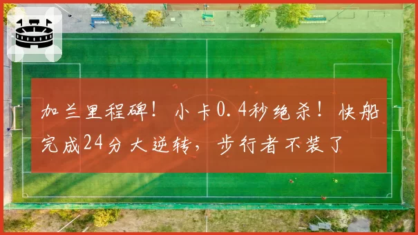 加兰里程碑！小卡0.4秒绝杀！快船完成24分大逆转，步行者不装了